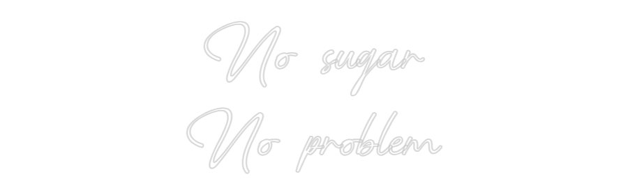 Custom Neon: No sugar
No ...