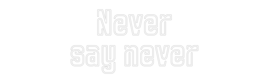 Custom Neon: Never
say ne...